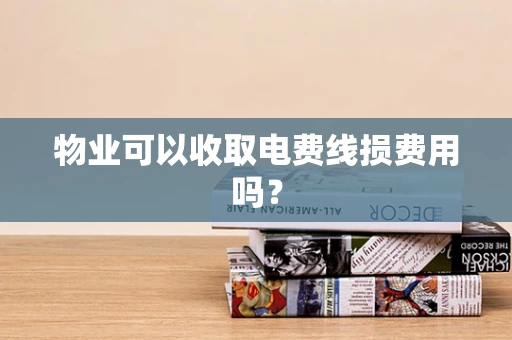 物业可以收取电费线损费用吗？