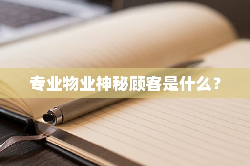 专业物业神秘顾客是什么？