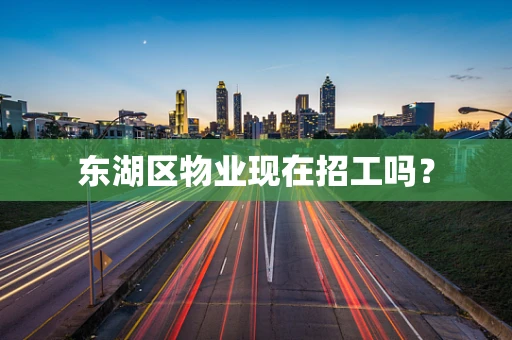东湖区物业现在招工吗？