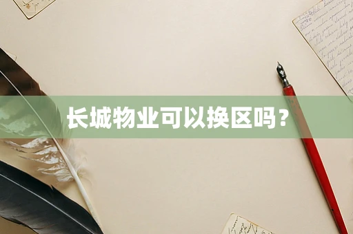 长城物业可以换区吗？