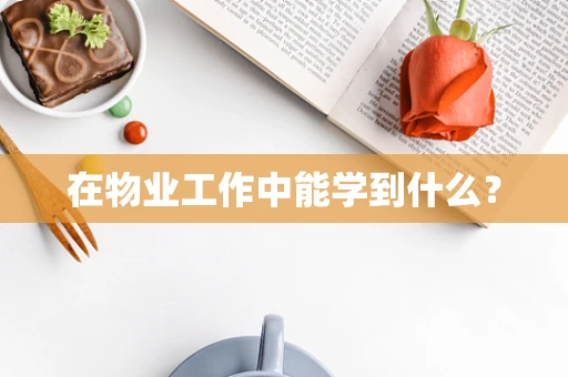 在物业工作中能学到什么？