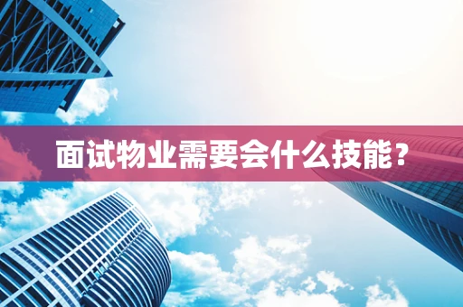面试物业需要会什么技能？