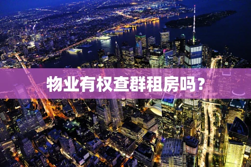 物业有权查群租房吗？