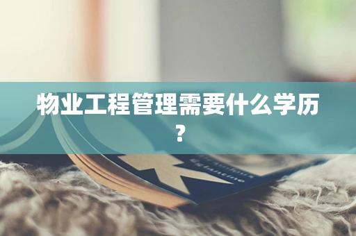 物业工程管理需要什么学历？