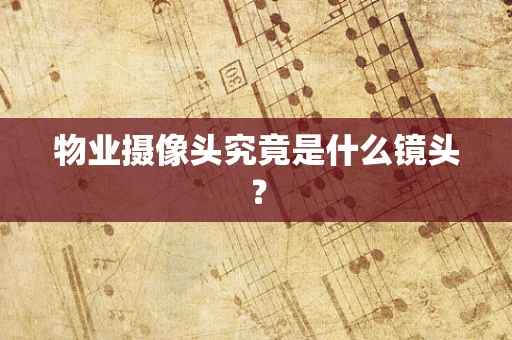 物业摄像头究竟是什么镜头？