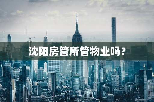 沈阳房管所管物业吗？