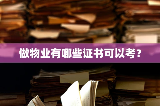 做物业有哪些证书可以考？
