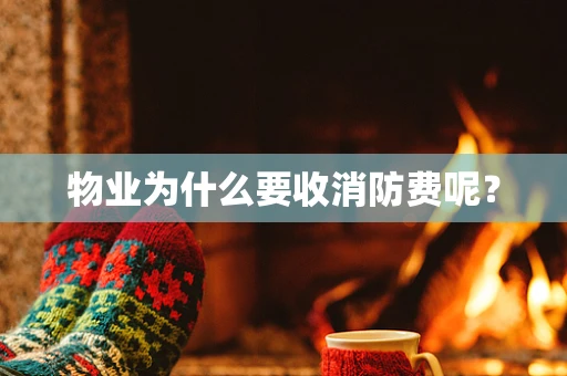 物业为什么要收消防费呢？