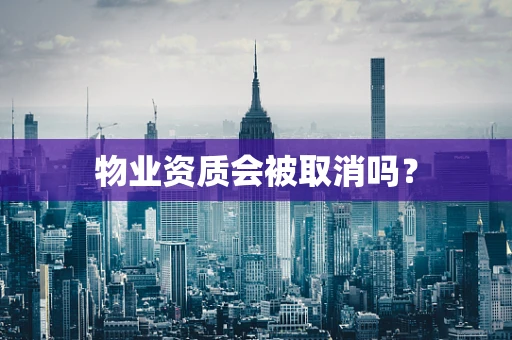 物业资质会被取消吗？