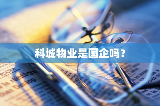 科城物业是国企吗？