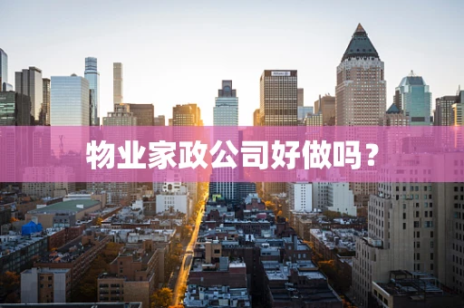 物业家政公司好做吗？