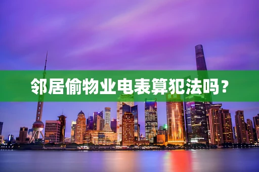 邻居偷物业电表算犯法吗？