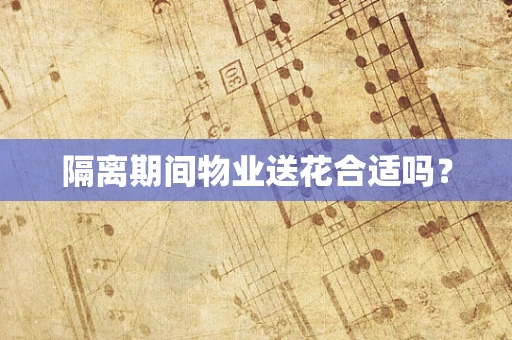 隔离期间物业送花合适吗？