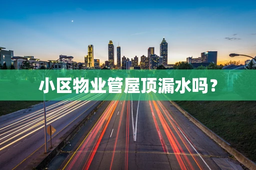 小区物业管屋顶漏水吗？