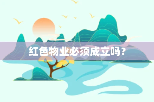 红色物业必须成立吗？