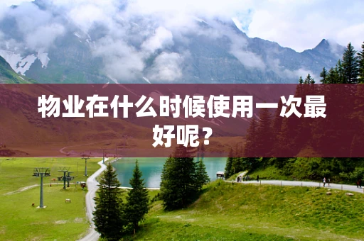 物业在什么时候使用一次最好呢？