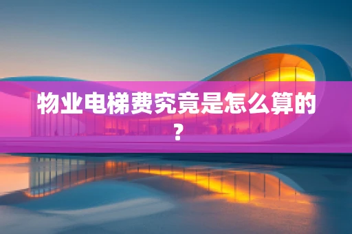 物业电梯费究竟是怎么算的？