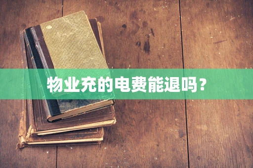 物业充的电费能退吗？
