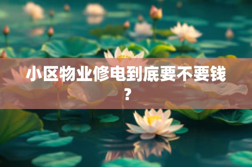 小区物业修电到底要不要钱？