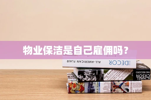物业保洁是自己雇佣吗？