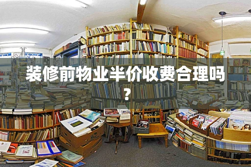 装修前物业半价收费合理吗？