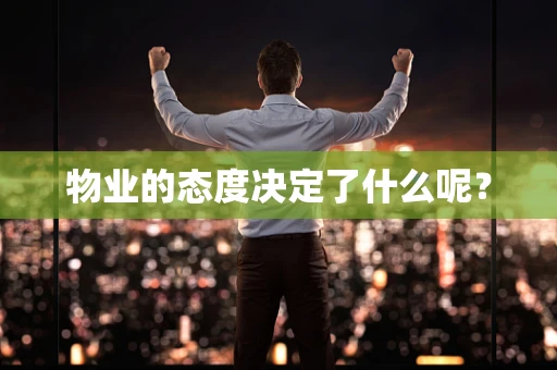 物业的态度决定了什么呢？