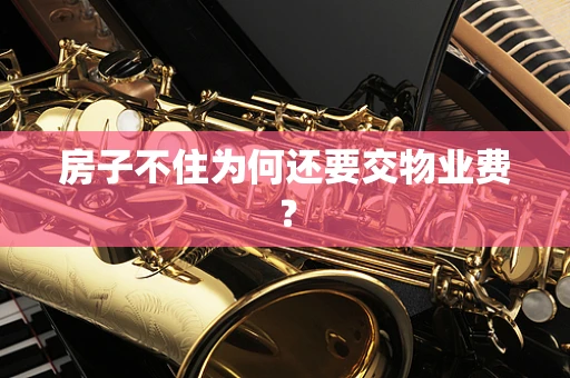 房子不住为何还要交物业费？