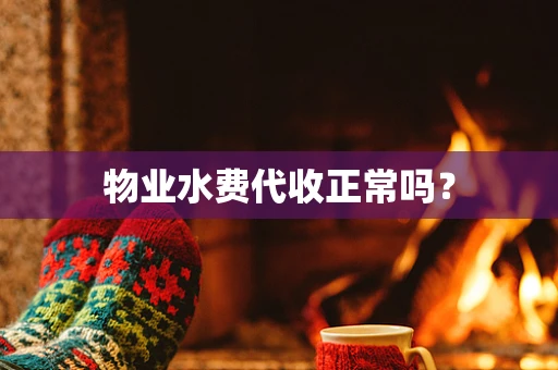 物业水费代收正常吗？