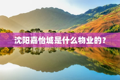 沈阳嘉怡城是什么物业的？