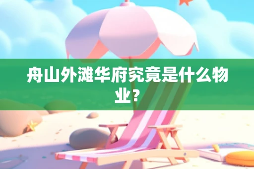 舟山外滩华府究竟是什么物业？