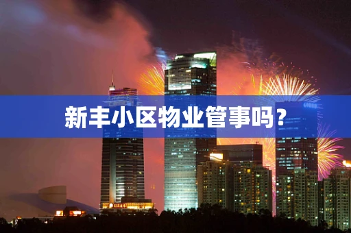 新丰小区物业管事吗？