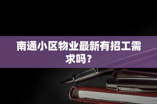 南通小区物业最新有招工需求吗？