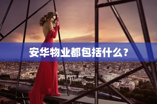 安华物业都包括什么？
