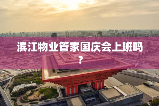滨江物业管家国庆会上班吗？