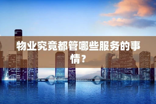 物业究竟都管哪些服务的事情？