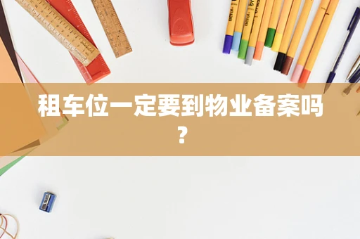 租车位一定要到物业备案吗？
