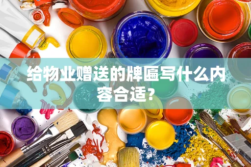 给物业赠送的牌匾写什么内容合适？