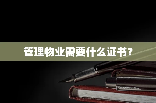 管理物业需要什么证书？