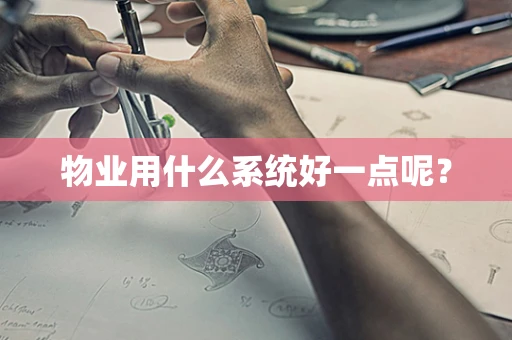 物业用什么系统好一点呢？
