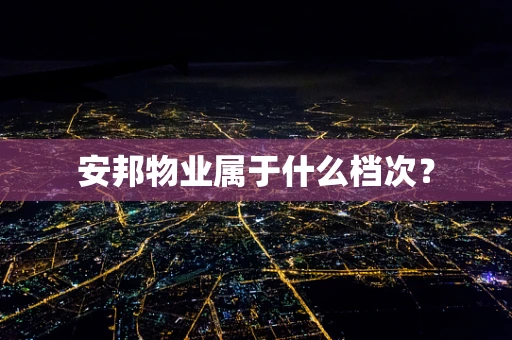 安邦物业属于什么档次？