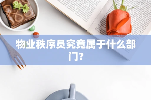 物业秩序员究竟属于什么部门？