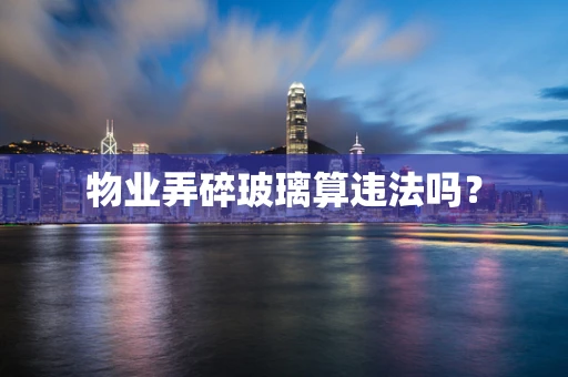 物业弄碎玻璃算违法吗？
