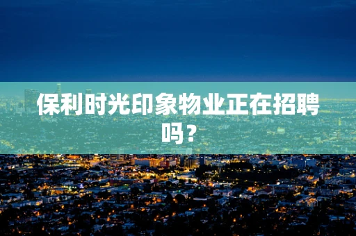 保利时光印象物业正在招聘吗？