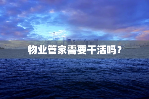 物业管家需要干活吗？
