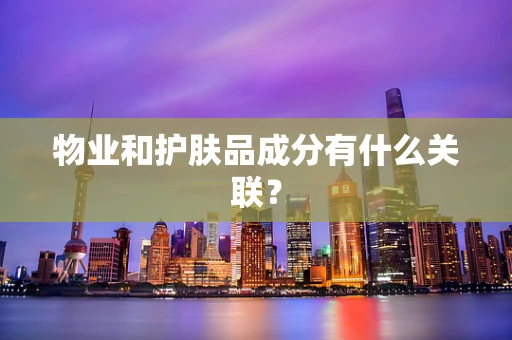 物业和护肤品成分有什么关联？
