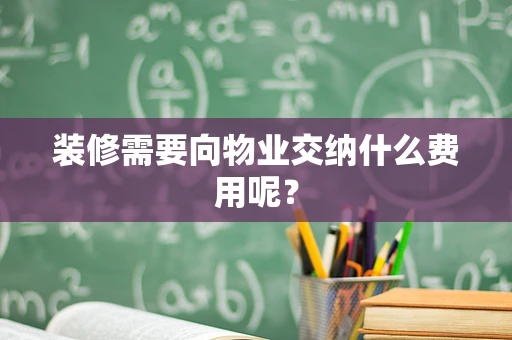 装修需要向物业交纳什么费用呢？