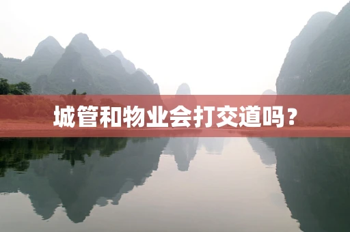 城管和物业会打交道吗？